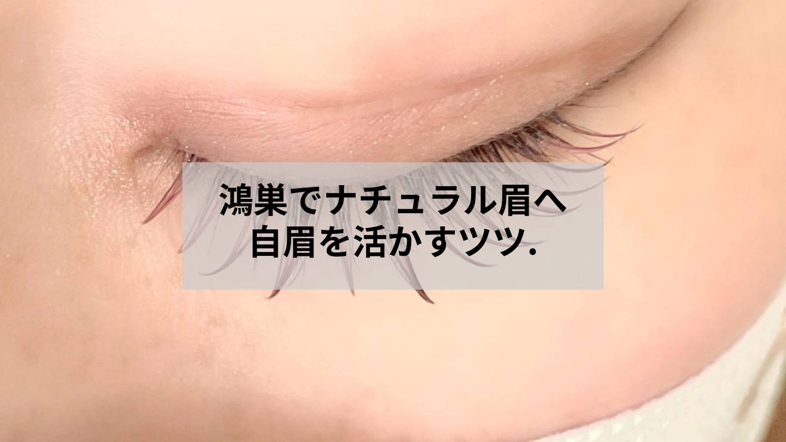 鴻巣の眉毛サロンでナチュラル眉へ｜自眉を活かす選び方と準備